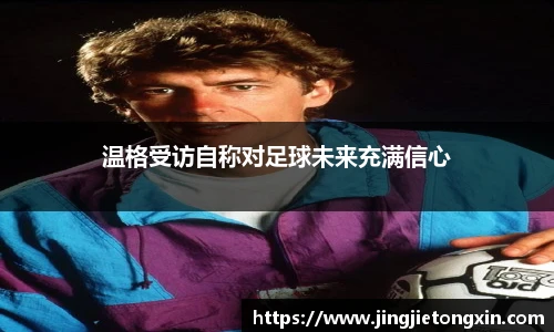 温格受访自称对足球未来充满信心