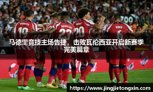 马德里竞技主场告捷，击败瓦伦西亚开启新赛季完美篇章
