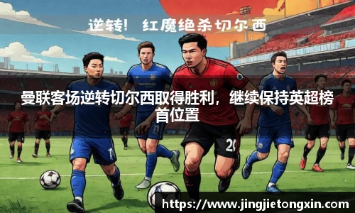 曼联客场逆转切尔西取得胜利，继续保持英超榜首位置