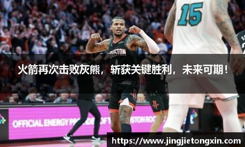 火箭再次击败灰熊，斩获关键胜利，未来可期！