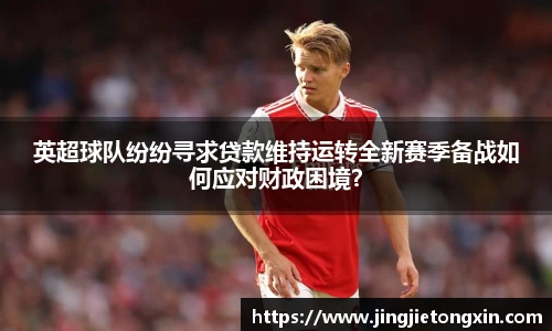英超球队纷纷寻求贷款维持运转全新赛季备战如何应对财政困境？
