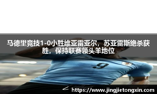 马德里竞技1-0小胜维亚雷亚尔，苏亚雷斯绝杀获胜，保持联赛领头羊地位