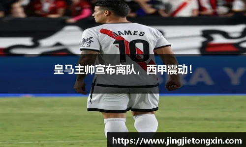 皇马主帅宣布离队，西甲震动！