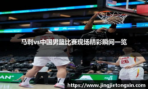 马刺vs中国男篮比赛现场精彩瞬间一览