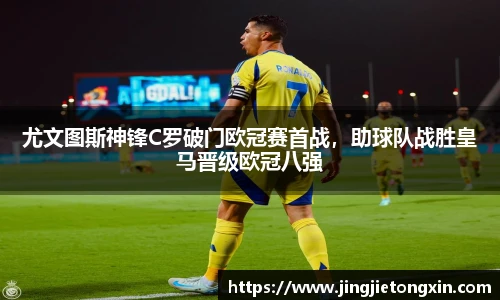 尤文图斯神锋C罗破门欧冠赛首战，助球队战胜皇马晋级欧冠八强