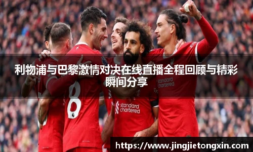 利物浦与巴黎激情对决在线直播全程回顾与精彩瞬间分享