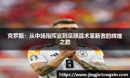 克罗斯：从中场指挥官到足球战术革新者的辉煌之路