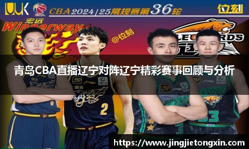 青岛CBA直播辽宁对阵辽宁精彩赛事回顾与分析