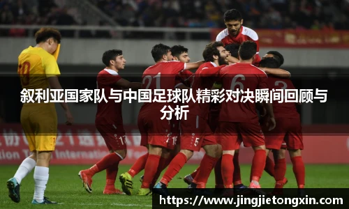 叙利亚国家队与中国足球队精彩对决瞬间回顾与分析