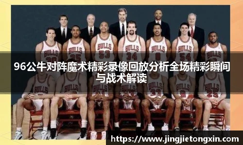 96公牛对阵魔术精彩录像回放分析全场精彩瞬间与战术解读