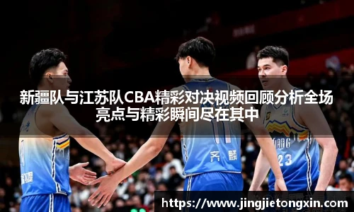 新疆队与江苏队CBA精彩对决视频回顾分析全场亮点与精彩瞬间尽在其中