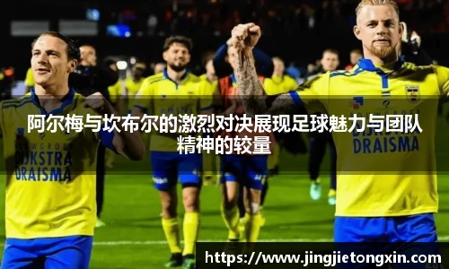 阿尔梅与坎布尔的激烈对决展现足球魅力与团队精神的较量
