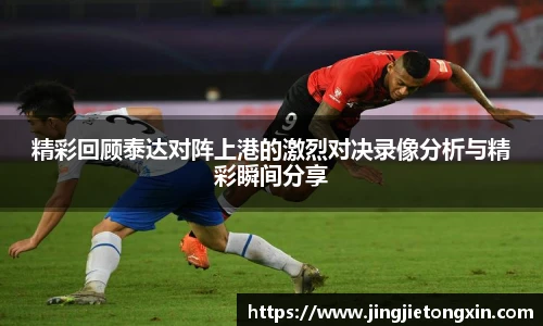 精彩回顾泰达对阵上港的激烈对决录像分析与精彩瞬间分享
