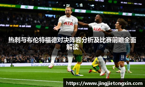 热刺与布伦特福德对决阵容分析及比赛前瞻全面解读