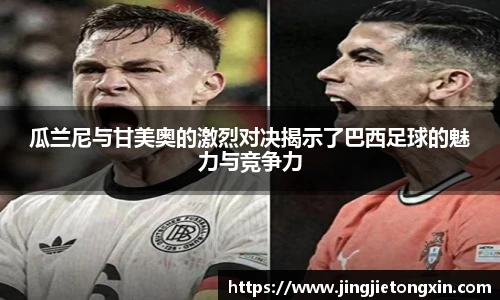 瓜兰尼与甘美奥的激烈对决揭示了巴西足球的魅力与竞争力