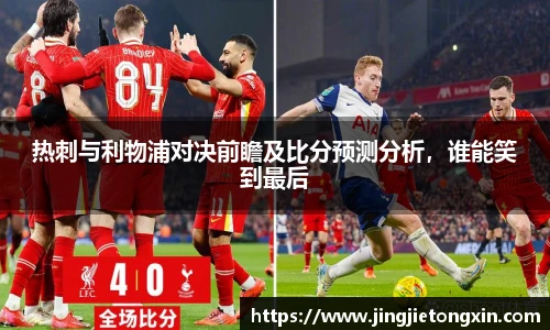 热刺与利物浦对决前瞻及比分预测分析，谁能笑到最后