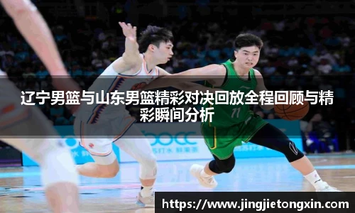 辽宁男篮与山东男篮精彩对决回放全程回顾与精彩瞬间分析