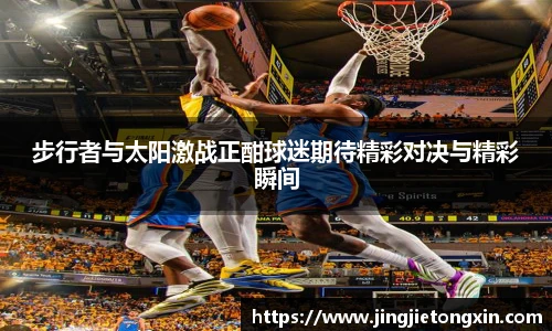 步行者与太阳激战正酣球迷期待精彩对决与精彩瞬间