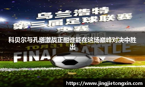 科贝尔与孔塔激战正酣谁能在这场巅峰对决中胜出