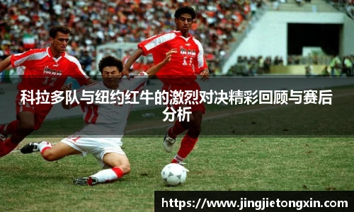 科拉多队与纽约红牛的激烈对决精彩回顾与赛后分析