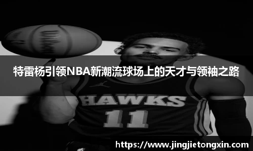特雷杨引领NBA新潮流球场上的天才与领袖之路